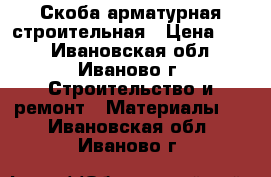 Скоба арматурная строительная › Цена ­ 15 - Ивановская обл., Иваново г. Строительство и ремонт » Материалы   . Ивановская обл.,Иваново г.